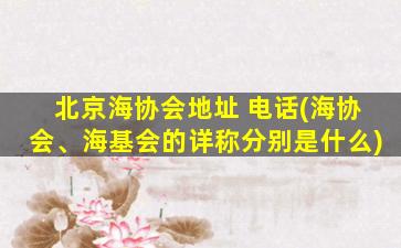 北京海协会地址 电话(海协会、海基会的详称分别是什么)